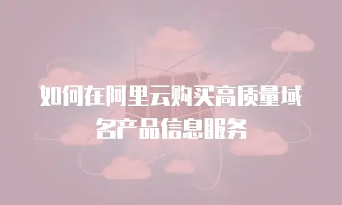 如何在阿里云购买高质量域名产品信息服务
