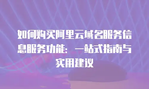 如何购买阿里云域名服务信息服务功能：一站式指南与实用建议