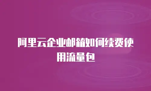 阿里云企业邮箱如何续费使用流量包