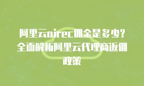 阿里云airec佣金是多少？全面解析阿里云代理商返佣政策