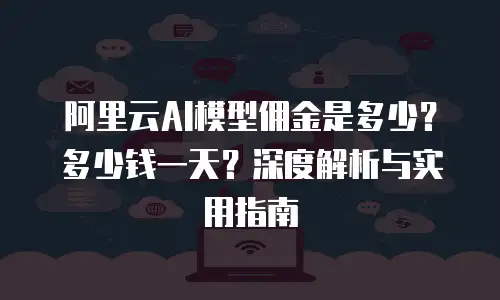 阿里云AI模型佣金是多少？多少钱一天？深度解析与实用指南