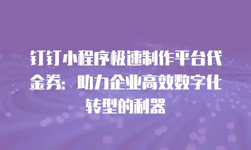 钉钉小程序极速制作平台代金券：助力企业高效数字化转型的利器