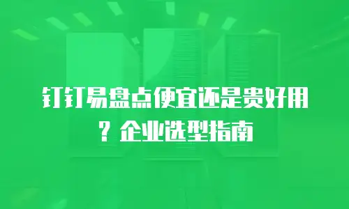 钉钉易盘点便宜还是贵好用？企业选型指南