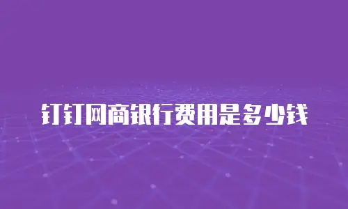 钉钉网商银行费用是多少钱