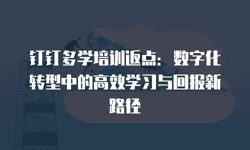 钉钉多学培训返点：数字化转型中的高效学习与回报新路径