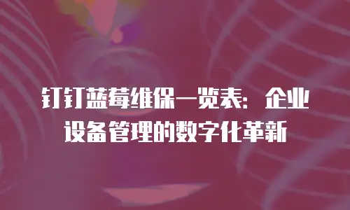 钉钉蓝莓维保一览表：企业设备管理的数字化革新