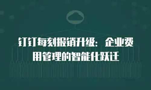 钉钉每刻报销升级：企业费用管理的智能化跃迁