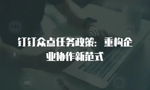 钉钉众点任务政策：重构企业协作新范式
