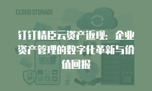 钉钉精臣云资产返现：企业资产管理的数字化革新与价值回报
