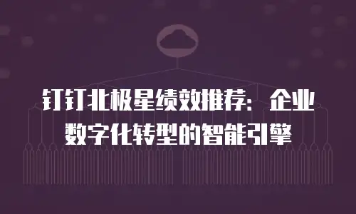 钉钉北极星绩效推荐：企业数字化转型的智能引擎