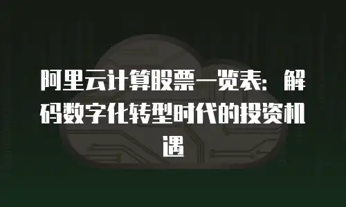 阿里云计算股票一览表：解码数字化转型时代的投资机遇