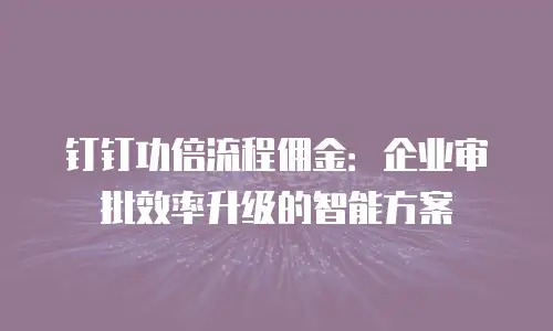 钉钉功倍流程佣金：企业审批效率升级的智能方案