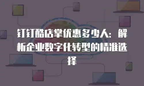 钉钉酷店掌优惠多少人：解析企业数字化转型的精准选择