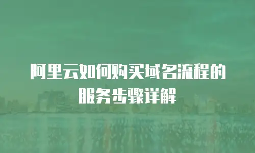 阿里云如何购买域名流程的服务步骤详解