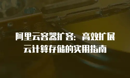 阿里云容器扩容：高效扩展云计算存储的实用指南
