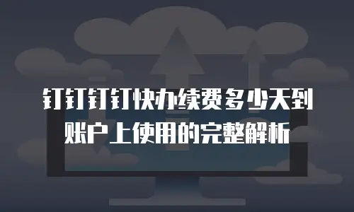 钉钉钉钉快办续费多少天到账户上使用的完整解析