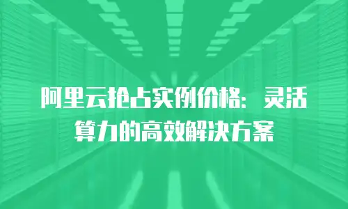 阿里云抢占实例价格：灵活算力的高效解决方案