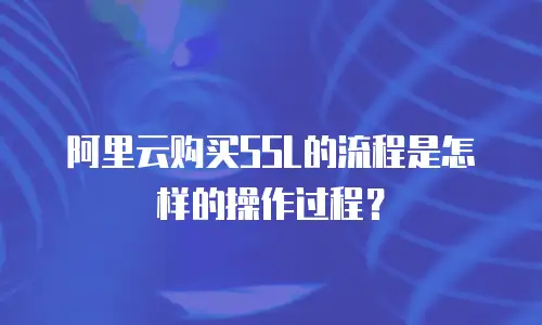 阿里云购买SSL的流程是怎样的操作过程？
