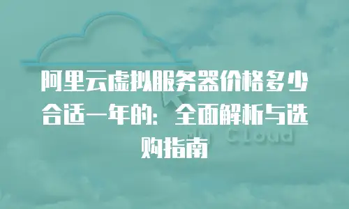 阿里云虚拟服务器价格多少合适一年的：全面解析与选购指南