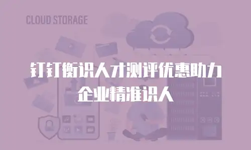 钉钉衡识人才测评优惠助力企业精准识人