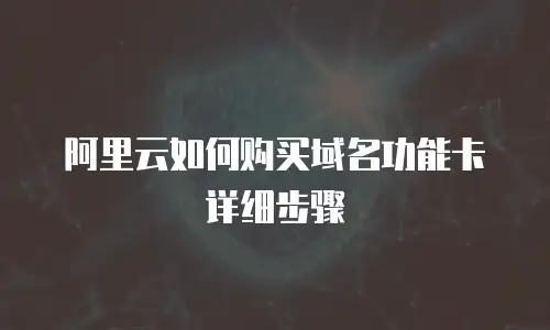 阿里云如何购买域名功能卡详细步骤
