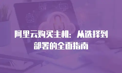 阿里云购买主机：从选择到部署的全面指南