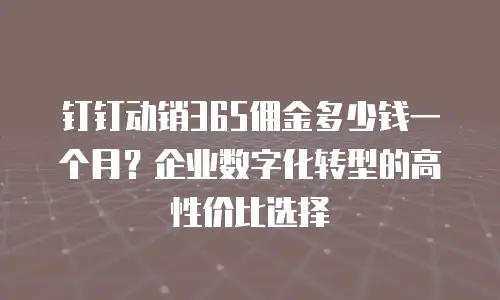 钉钉动销365佣金多少钱一个月？企业数字化转型的高性价比选择