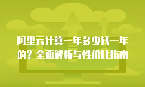 阿里云计算一年多少钱一年的？全面解析与性价比指南