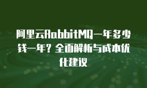 阿里云RabbitMQ一年多少钱一年？全面解析与成本优化建议