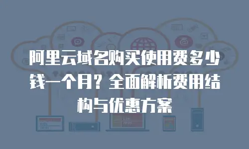 阿里云域名购买使用费多少钱一个月？全面解析费用结构与优惠方案