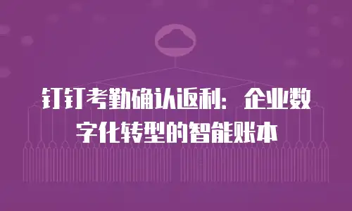 钉钉考勤确认返利：企业数字化转型的智能账本