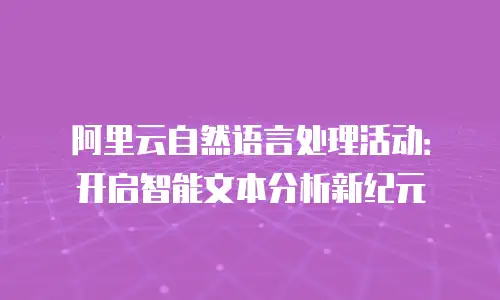 阿里云自然语言处理活动：开启智能文本分析新纪元