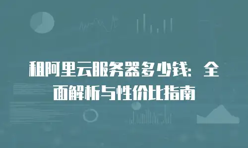 租阿里云服务器多少钱：全面解析与性价比指南