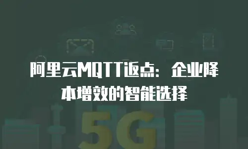 阿里云MQTT返点：企业降本增效的智能选择
