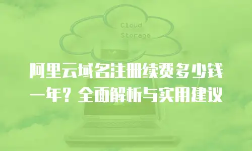 阿里云域名注册续费多少钱一年？全面解析与实用建议