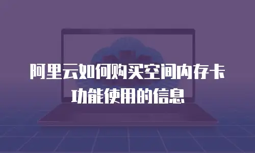 阿里云如何购买空间内存卡功能使用的信息
