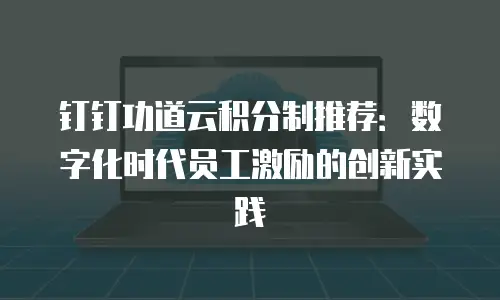 钉钉功道云积分制推荐：数字化时代员工激励的创新实践