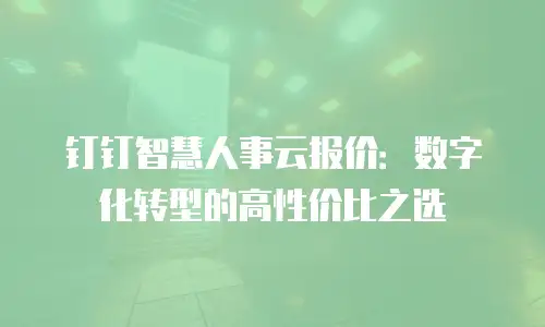 钉钉智慧人事云报价：数字化转型的高性价比之选
