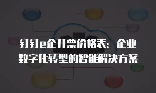 钉钉e企开票价格表：企业数字化转型的智能解决方案