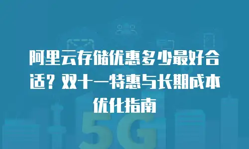 阿里云存储优惠多少最好合适？双十一特惠与长期成本优化指南