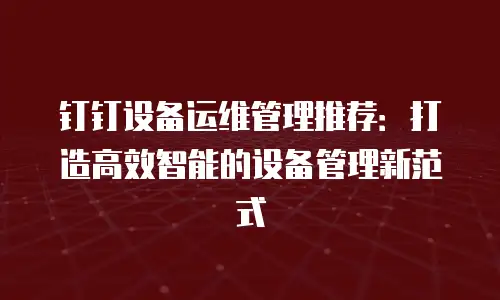 钉钉设备运维管理推荐：打造高效智能的设备管理新范式