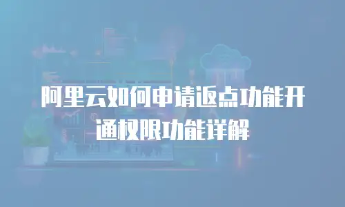 阿里云如何申请返点功能开通权限功能详解