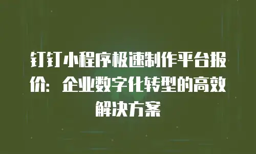 钉钉小程序极速制作平台报价：企业数字化转型的高效解决方案