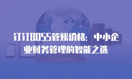 钉钉BOSS管账价格：中小企业财务管理的智能之选