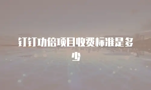 钉钉功倍项目收费标准是多少