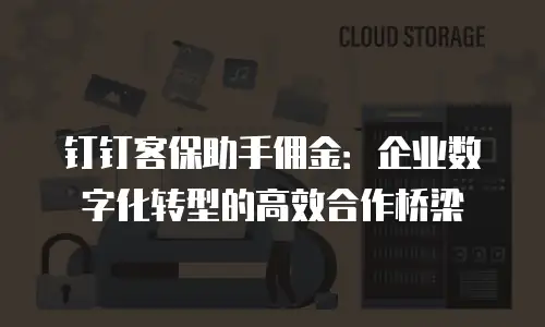 钉钉客保助手佣金：企业数字化转型的高效合作桥梁