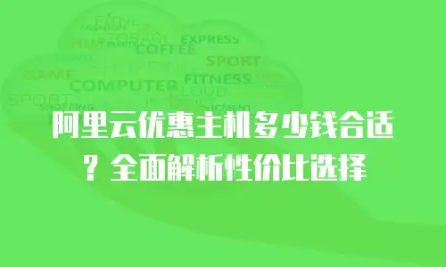 阿里云优惠主机多少钱合适？全面解析性价比选择