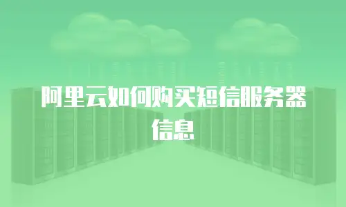 阿里云如何购买短信服务器信息