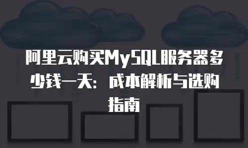 阿里云购买MySQL服务器多少钱一天：成本解析与选购指南