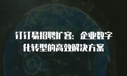 钉钉易招聘扩容：企业数字化转型的高效解决方案